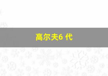 高尔夫6 代